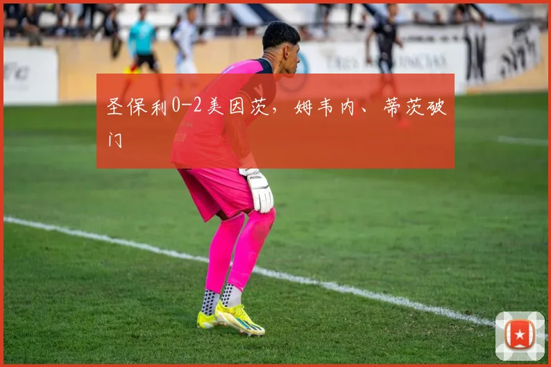 圣保利0-2美因茨，姆韦内、蒂茨破门