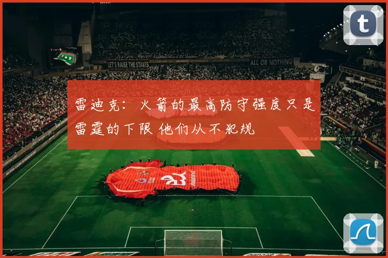 雷迪克：火箭的最高防守强度只是雷霆的下限 他们从不犯规