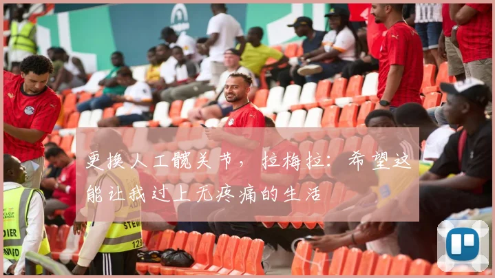 更换人工髋关节，拉梅拉：希望这能让我过上无疼痛的生活